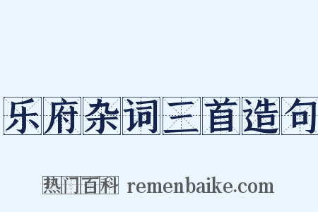乐府杂词三首造句是什么意思的图片
